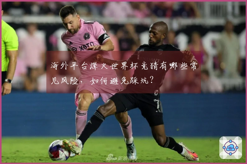 海外平台烽火世界杯竞猜有哪些常见风险，如何避免踩坑？
