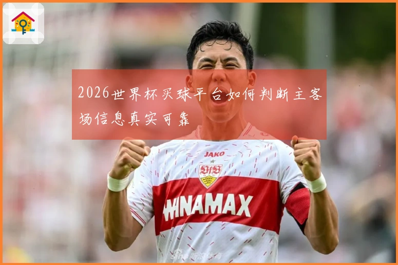 2026世界杯买球平台如何判断主客场信息真实可靠