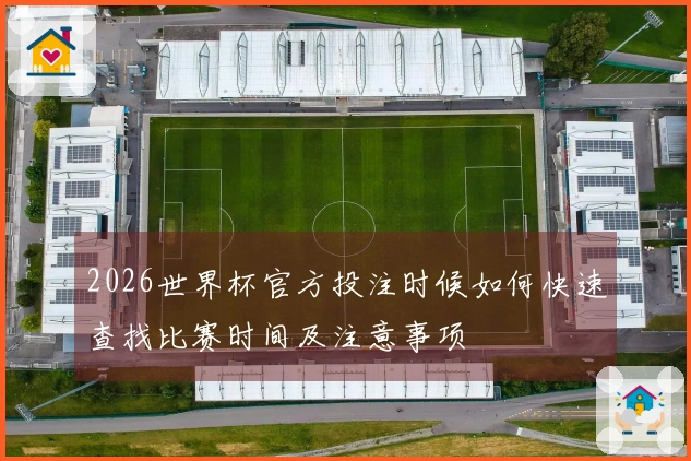 2026世界杯官方投注时候如何快速查找比赛时间及注意事项