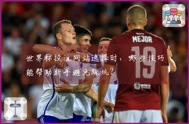 世界杯投注网站选择时，哪些技巧能帮助新手避免踩坑？