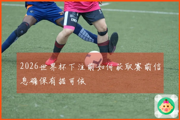 2026世界杯下注前如何获取赛前信息确保有据可依