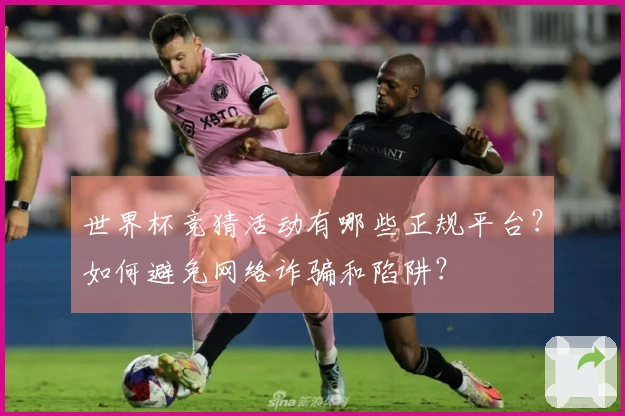 世界杯竞猜活动有哪些正规平台？如何避免网络诈骗和陷阱？